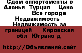 Сдам аппартаменты в Аланьи (Турция) › Цена ­ 1 600 - Все города Недвижимость » Недвижимость за границей   . Кировская обл.,Югрино д.
